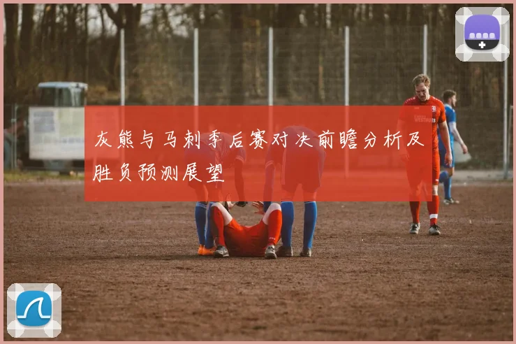 灰熊与马刺季后赛对决前瞻分析及胜负预测展望