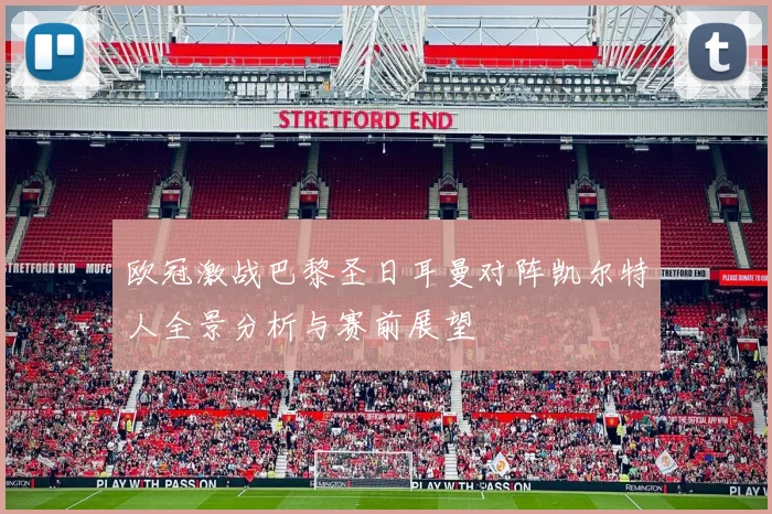 欧冠激战巴黎圣日耳曼对阵凯尔特人全景分析与赛前展望