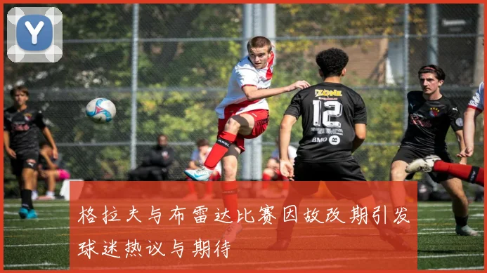 格拉夫与布雷达比赛因故改期引发球迷热议与期待