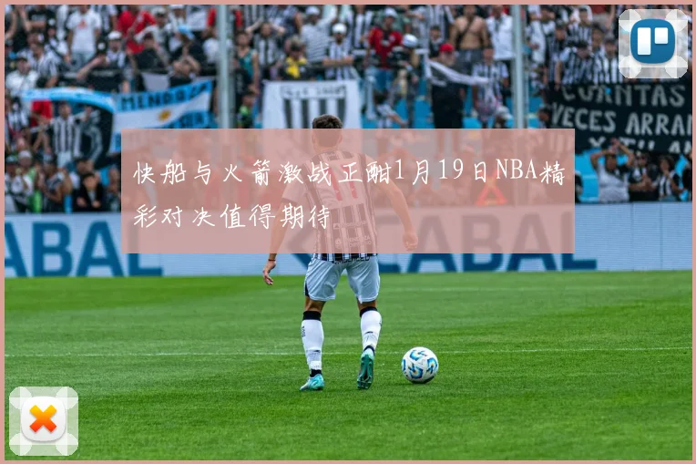 快船与火箭激战正酣1月19日NBA精彩对决值得期待