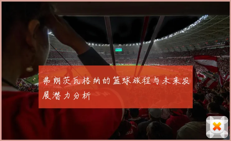 弗朗茨瓦格纳的篮球旅程与未来发展潜力分析