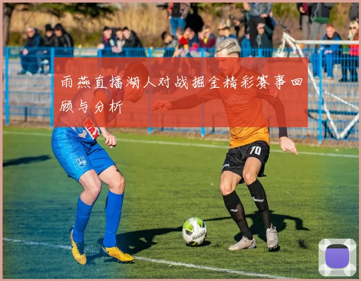 雨燕直播湖人对战掘金精彩赛事回顾与分析