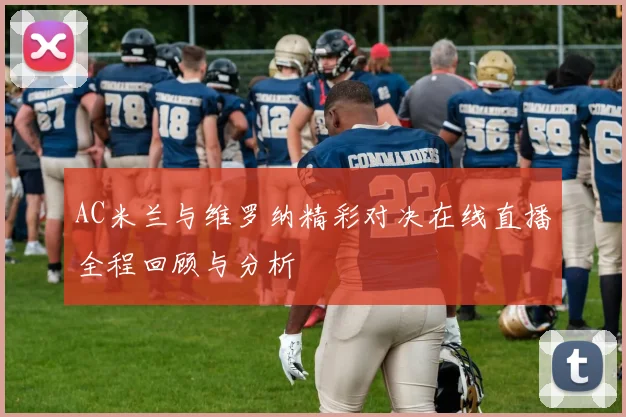 AC米兰与维罗纳精彩对决在线直播全程回顾与分析