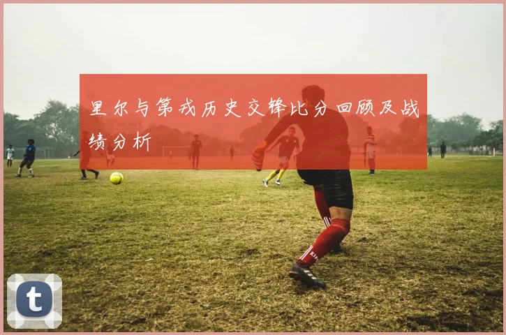 里尔与第戎历史交锋比分回顾及战绩分析